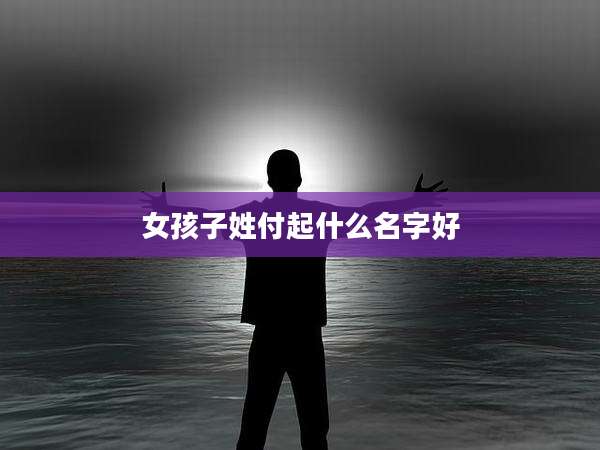 女孩子姓付起什么名字好