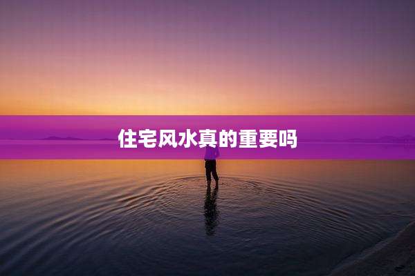 住宅风水真的重要吗