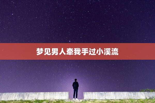 梦见男人牵我手过小溪流