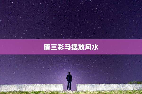 唐三彩马摆放风水