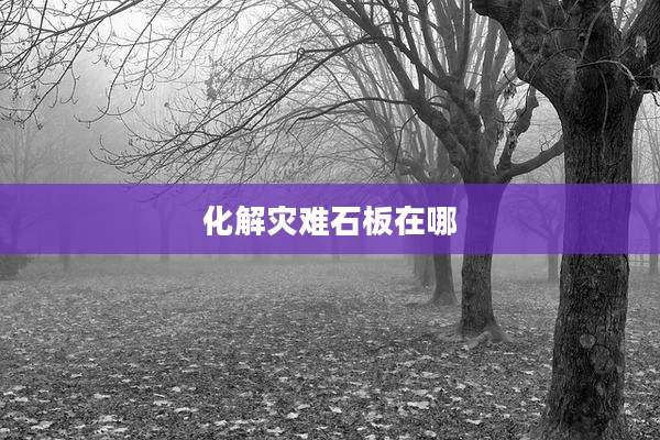 化解灾难石板在哪