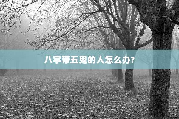 八字带五鬼的人怎么办?