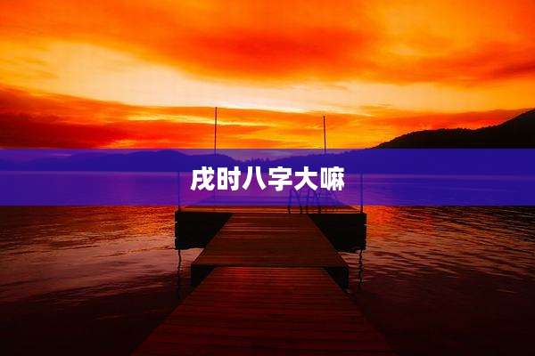 戌时八字大嘛