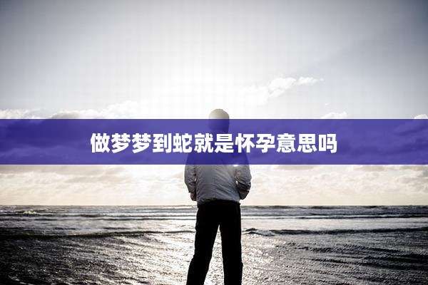做梦梦到蛇就是怀孕意思吗