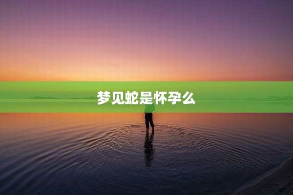 梦见蛇是怀孕么