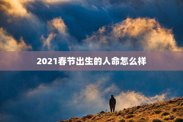 2021春节出生的人命怎么样