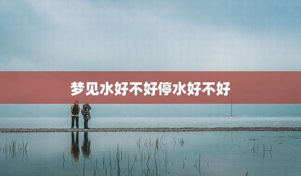 梦见水好不好停水好不好