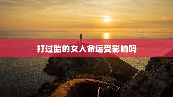 打过胎的女人命运受影响吗