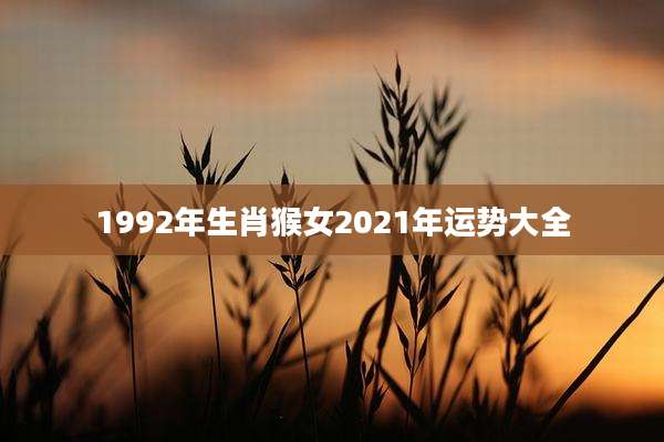 1992年生肖猴女2021年运势大全