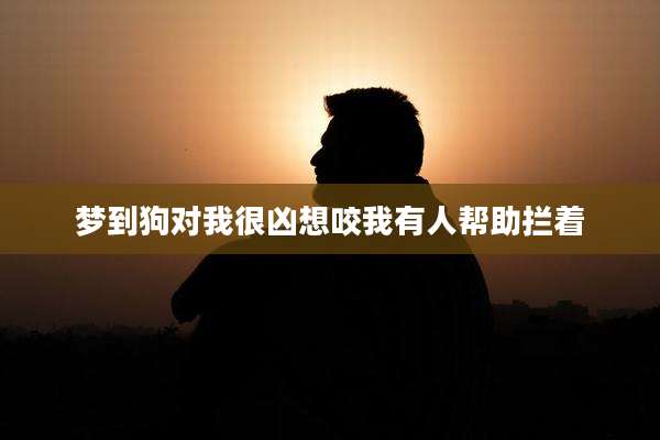 梦到狗对我很凶想咬我有人帮助拦着