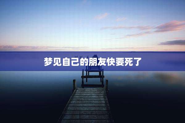 梦见自己的朋友快要死了
