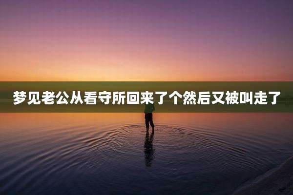 梦见老公从看守所回来了个然后又被叫走了