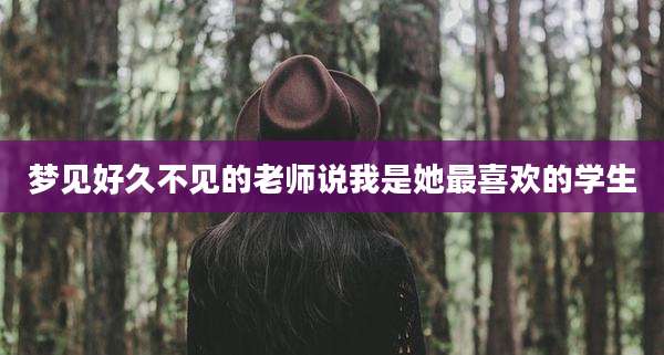 梦见好久不见的老师说我是她最喜欢的学生