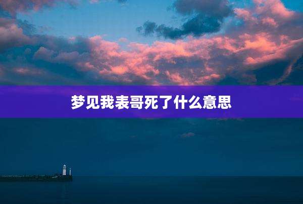 梦见我表哥死了什么意思