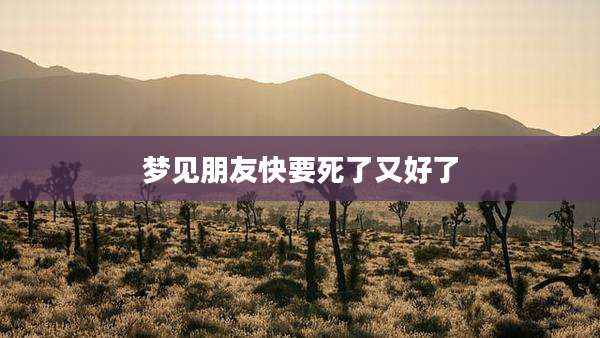 梦见朋友快要死了又好了