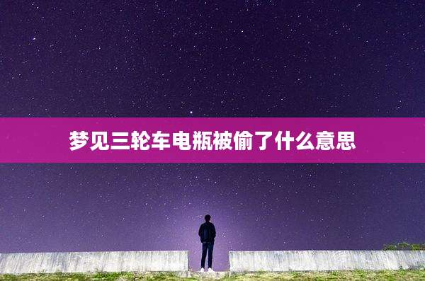 梦见三轮车电瓶被偷了什么意思