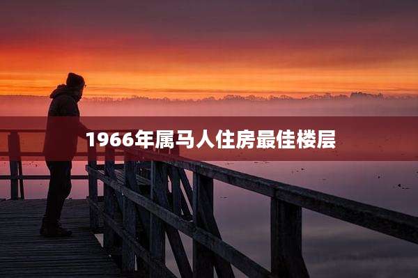 1966年属马人住房最佳楼层