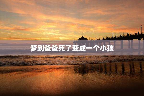 梦到爸爸死了变成一个小孩