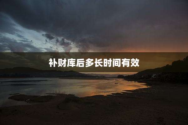补财库后多长时间有效