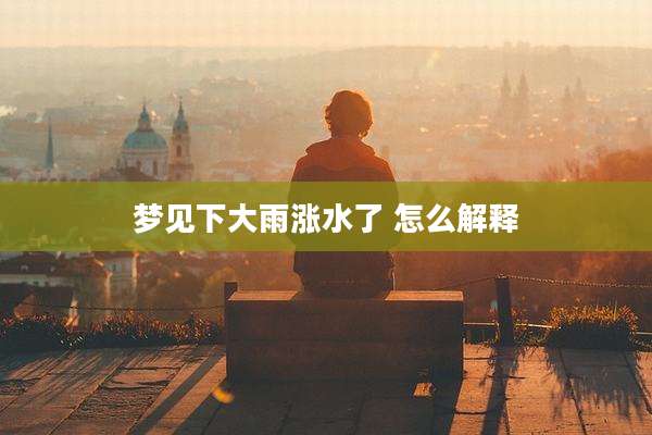梦见下大雨涨水了 怎么解释