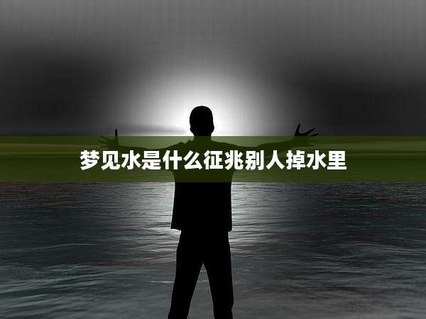 梦见水是什么征兆别人掉水里