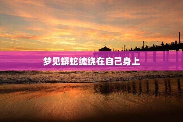 梦见蟒蛇缠绕在自己身上
