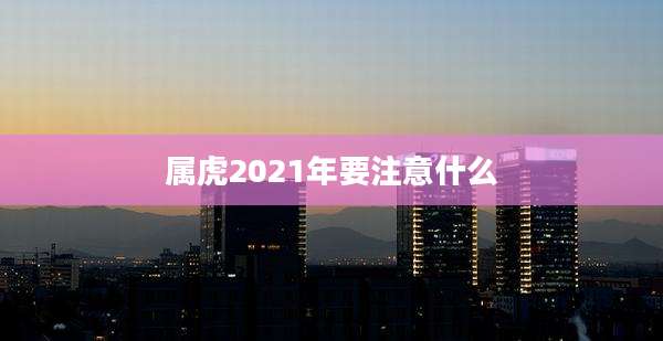属虎2021年要注意什么