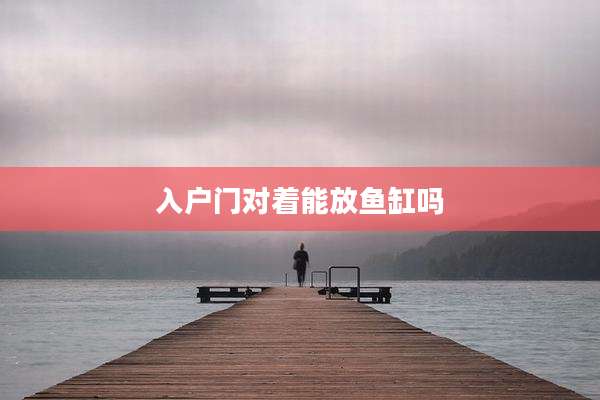 入户门对着能放鱼缸吗