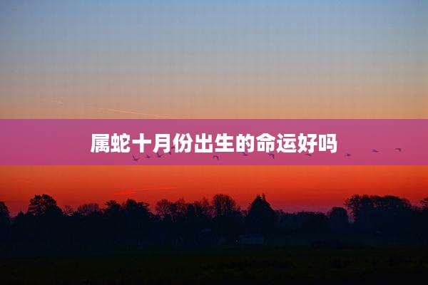 属蛇十月份出生的命运好吗