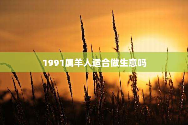 1991属羊人适合做生意吗
