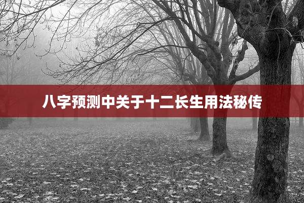 八字预测中关于十二长生用法秘传