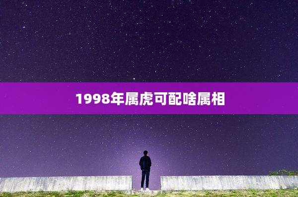 1998年属虎可配啥属相
