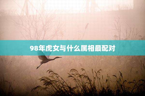 98年虎女与什么属相最配对