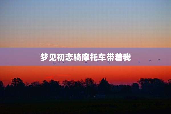 梦见初恋骑摩托车带着我