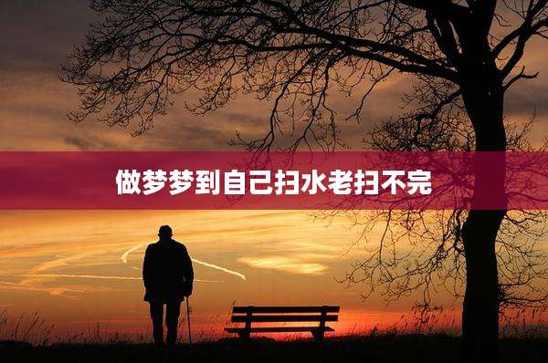 做梦梦到自己扫水老扫不完