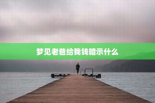 梦见老爸给我钱暗示什么