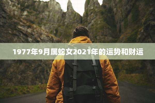 1977年9月属蛇女2021年的运势和财运