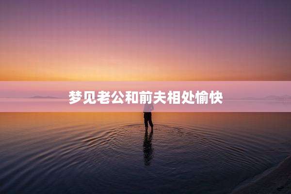 梦见老公和前夫相处愉快