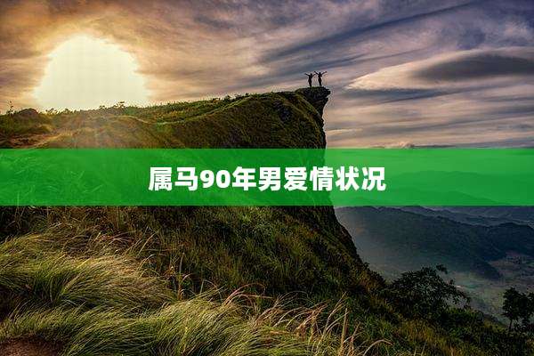 属马90年男爱情状况