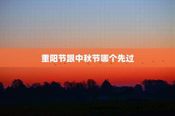 重阳节跟中秋节哪个先过