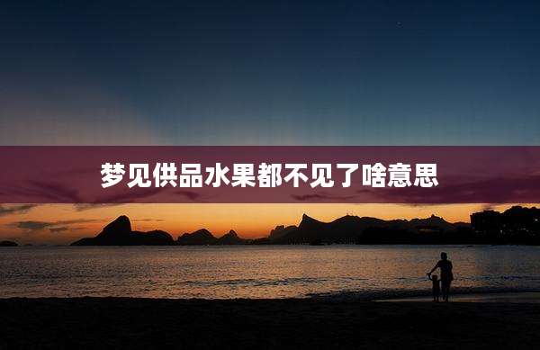 梦见供品水果都不见了啥意思