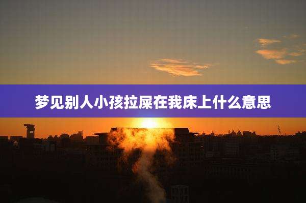 梦见别人小孩拉屎在我床上什么意思