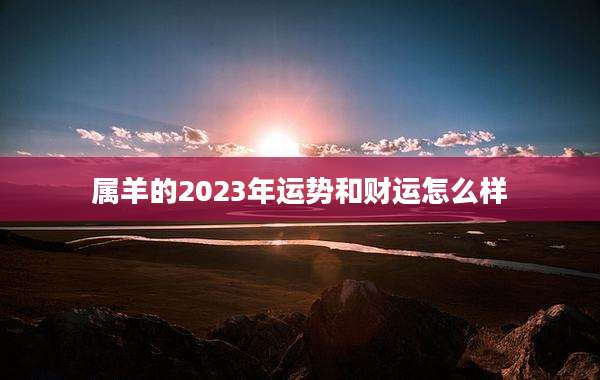 属羊的2023年运势和财运怎么样
