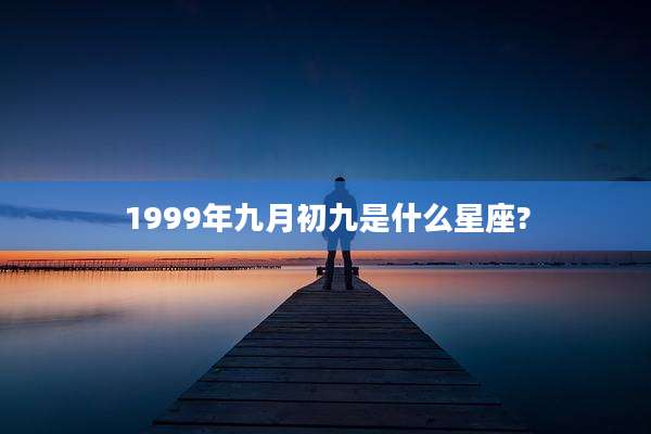 1999年九月初九是什么星座?