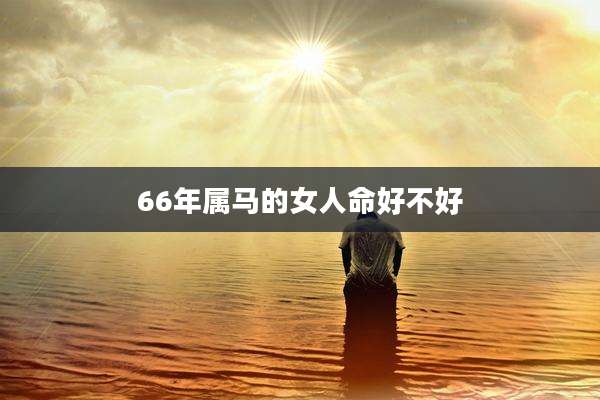 66年属马的女人命好不好