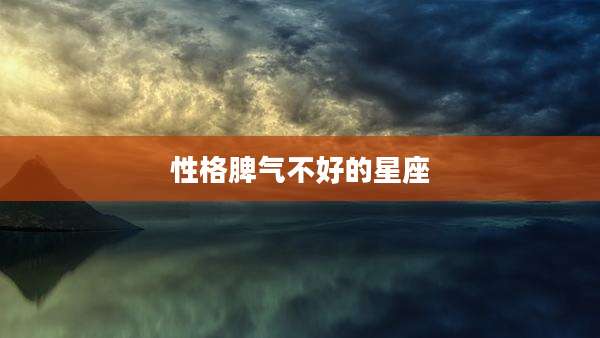性格脾气不好的星座