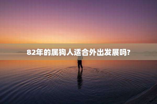 82年的属狗人适合外出发展吗?