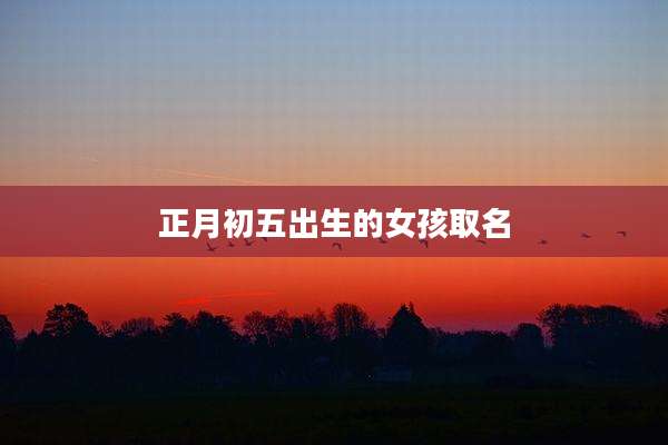 正月初五出生的女孩取名