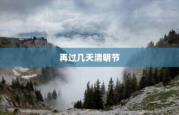 再过几天清明节