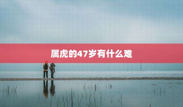 属虎的47岁有什么难